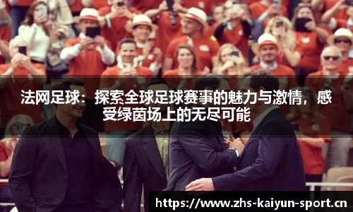 法网足球：探索全球足球赛事的魅力与激情，感受绿茵场上的无尽可能