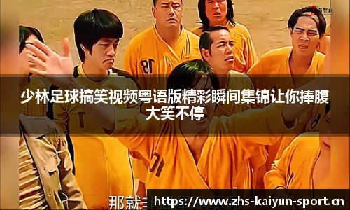 少林足球搞笑视频粤语版精彩瞬间集锦让你捧腹大笑不停